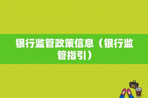 银行监管政策信息（银行监管指引）