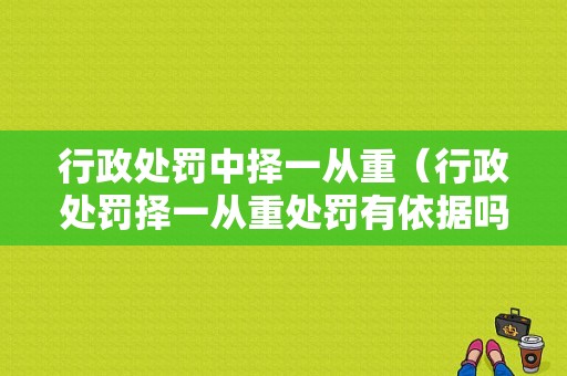 行政处罚中择一从重（行政处罚择一从重处罚有依据吗）