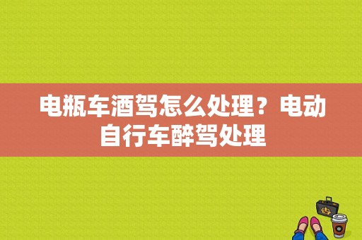 电瓶车酒驾怎么处理？电动自行车醉驾处理