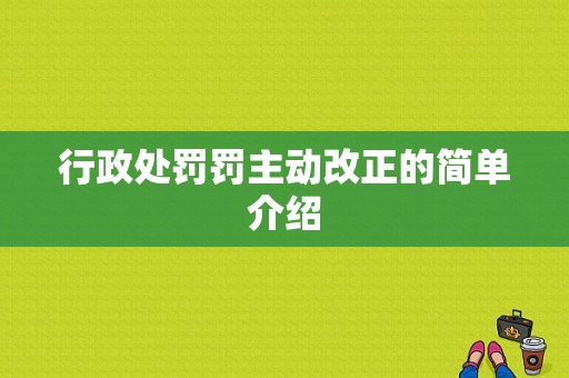 行政处罚罚主动改正的简单介绍