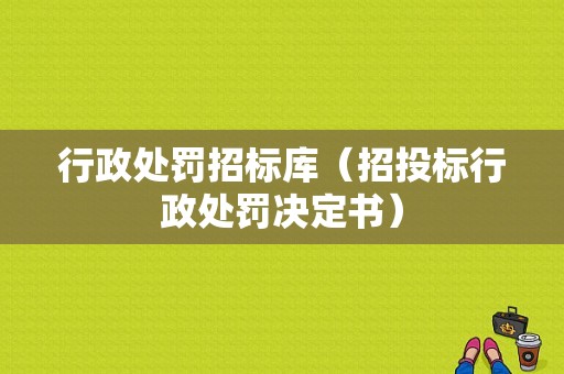 行政处罚招标库（招投标行政处罚决定书）